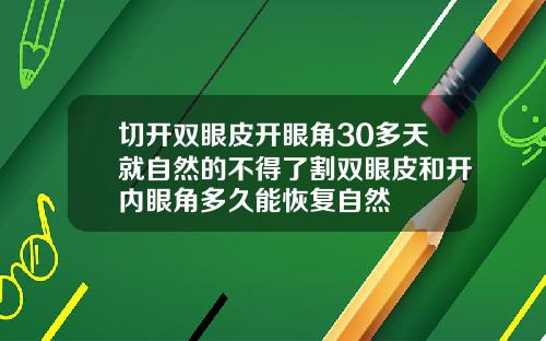 切开双眼皮开眼角30多天就自然的不得了割双眼皮和开内眼角多久能恢复自然