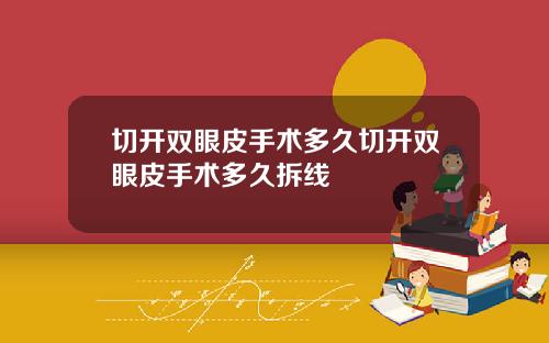 切开双眼皮手术多久切开双眼皮手术多久拆线