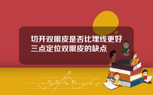 切开双眼皮是否比埋线更好三点定位双眼皮的缺点