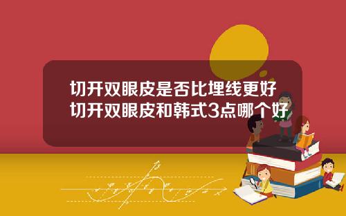 切开双眼皮是否比埋线更好切开双眼皮和韩式3点哪个好