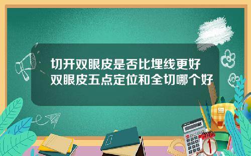 切开双眼皮是否比埋线更好双眼皮五点定位和全切哪个好