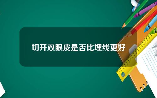 切开双眼皮是否比埋线更好