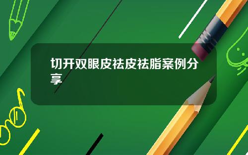 切开双眼皮祛皮祛脂案例分享