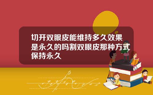 切开双眼皮能维持多久效果是永久的吗割双眼皮那种方式保持永久