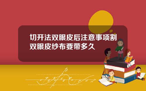 切开法双眼皮后注意事项割双眼皮纱布要带多久