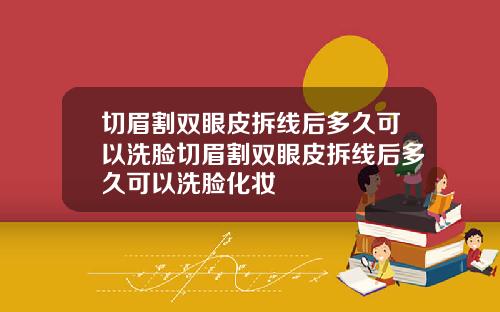 切眉割双眼皮拆线后多久可以洗脸切眉割双眼皮拆线后多久可以洗脸化妆