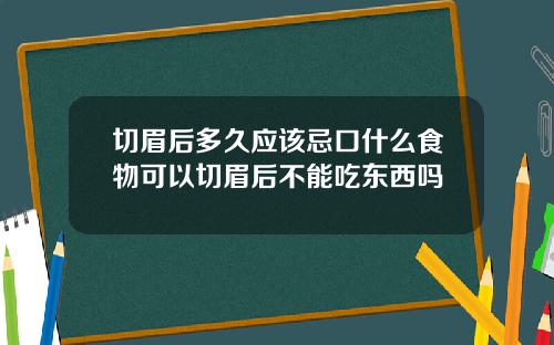 切眉后多久应该忌口什么食物可以切眉后不能吃东西吗