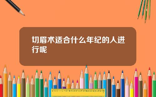 切眉术适合什么年纪的人进行呢