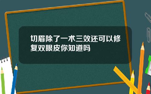 切眉除了一术三效还可以修复双眼皮你知道吗