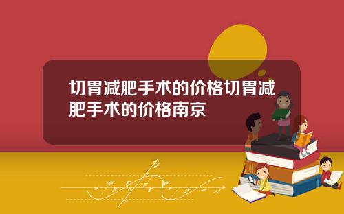 切胃减肥手术的价格切胃减肥手术的价格南京