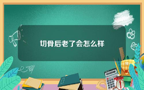 切骨后老了会怎么样