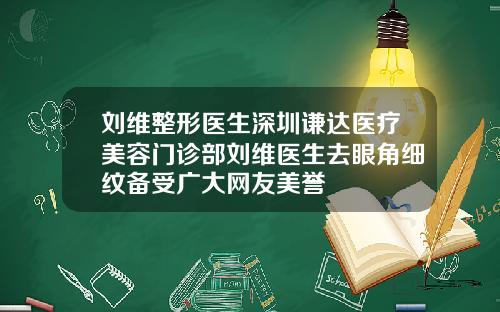 刘维整形医生深圳谦达医疗美容门诊部刘维医生去眼角细纹备受广大网友美誉