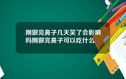 刚做完鼻子几天笑了会影响吗刚做完鼻子可以吃什么