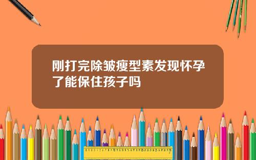 刚打完除皱瘦型素发现怀孕了能保住孩子吗