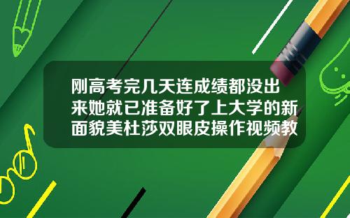 刚高考完几天连成绩都没出来她就已准备好了上大学的新面貌美杜莎双眼皮操作视频教学