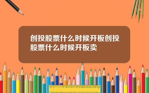 创投股票什么时候开板创投股票什么时候开板卖