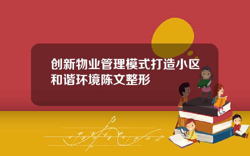 创新物业管理模式打造小区和谐环境陈文整形