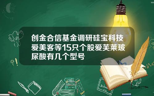 创金合信基金调研硅宝科技爱美客等15只个股爱芙莱玻尿酸有几个型号