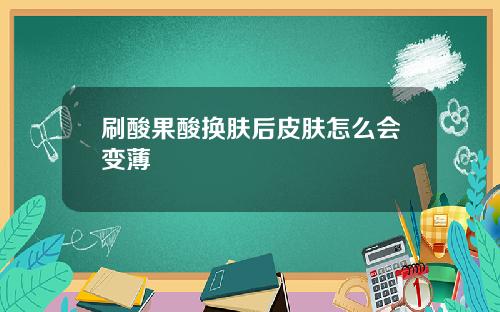 刷酸果酸换肤后皮肤怎么会变薄