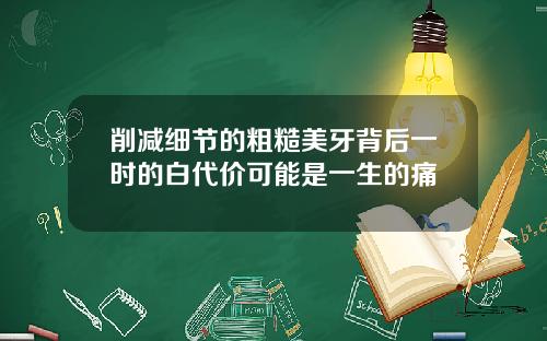 削减细节的粗糙美牙背后一时的白代价可能是一生的痛