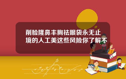 削脸隆鼻丰胸祛眼袋永无止境的人工美这些风险你了解不