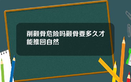 削颧骨危险吗颧骨要多久才能推回自然