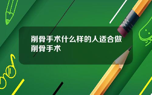 削骨手术什么样的人适合做削骨手术