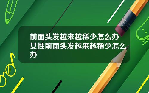 前面头发越来越稀少怎么办女性前面头发越来越稀少怎么办