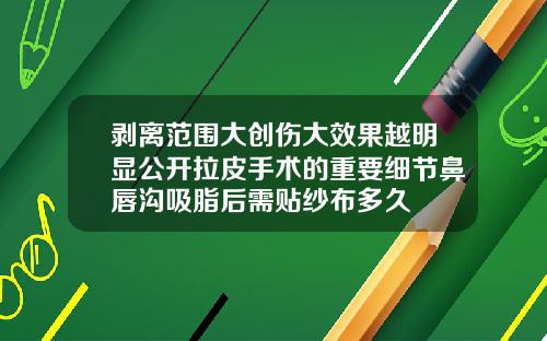 剥离范围大创伤大效果越明显公开拉皮手术的重要细节鼻唇沟吸脂后需贴纱布多久