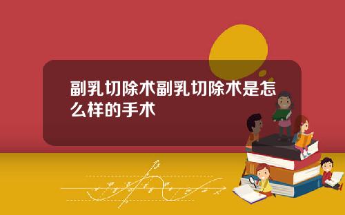 副乳切除术副乳切除术是怎么样的手术