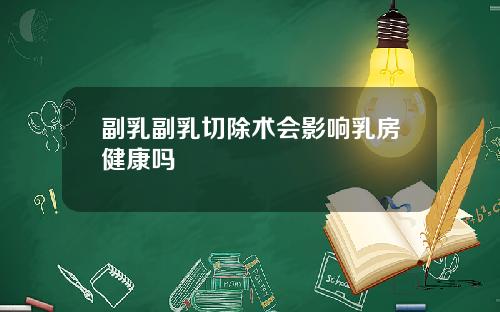 副乳副乳切除术会影响乳房健康吗