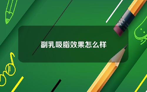 副乳吸脂效果怎么样