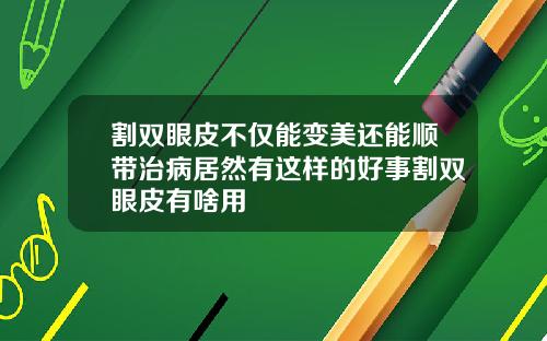 割双眼皮不仅能变美还能顺带治病居然有这样的好事割双眼皮有啥用