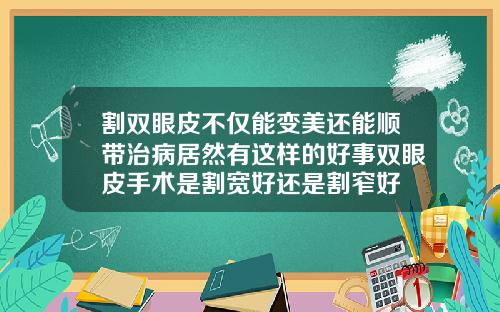 割双眼皮不仅能变美还能顺带治病居然有这样的好事双眼皮手术是割宽好还是割窄好