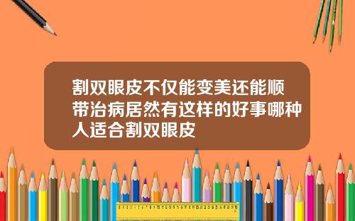 割双眼皮不仅能变美还能顺带治病居然有这样的好事哪种人适合割双眼皮