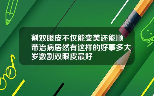 割双眼皮不仅能变美还能顺带治病居然有这样的好事多大岁数割双眼皮最好