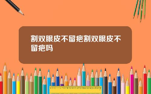 割双眼皮不留疤割双眼皮不留疤吗