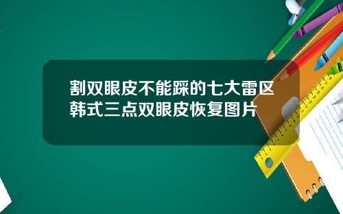 割双眼皮不能踩的七大雷区韩式三点双眼皮恢复图片