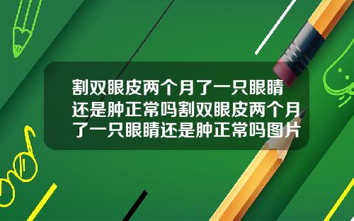 割双眼皮两个月了一只眼睛还是肿正常吗割双眼皮两个月了一只眼睛还是肿正常吗图片