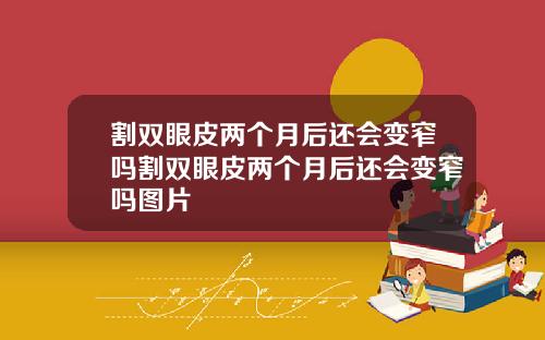割双眼皮两个月后还会变窄吗割双眼皮两个月后还会变窄吗图片