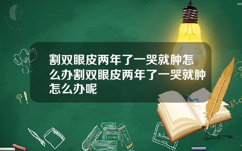 割双眼皮两年了一哭就肿怎么办割双眼皮两年了一哭就肿怎么办呢