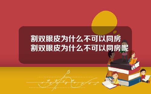 割双眼皮为什么不可以同房割双眼皮为什么不可以同房呢