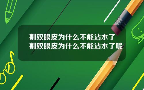 割双眼皮为什么不能沾水了割双眼皮为什么不能沾水了呢
