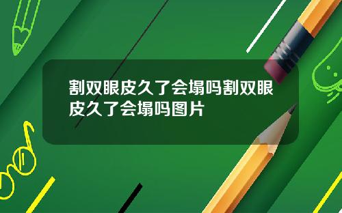 割双眼皮久了会塌吗割双眼皮久了会塌吗图片