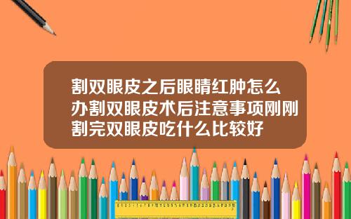 割双眼皮之后眼睛红肿怎么办割双眼皮术后注意事项刚刚割完双眼皮吃什么比较好