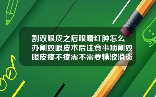 割双眼皮之后眼睛红肿怎么办割双眼皮术后注意事项割双眼皮疼不疼需不需要输液消炎