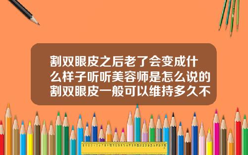 割双眼皮之后老了会变成什么样子听听美容师是怎么说的割双眼皮一般可以维持多久不耷拉
