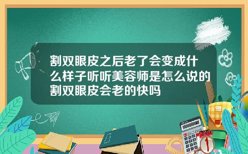 割双眼皮之后老了会变成什么样子听听美容师是怎么说的割双眼皮会老的快吗