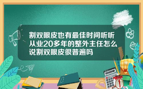 割双眼皮也有最佳时间听听从业20多年的整外主任怎么说割双眼皮很普遍吗