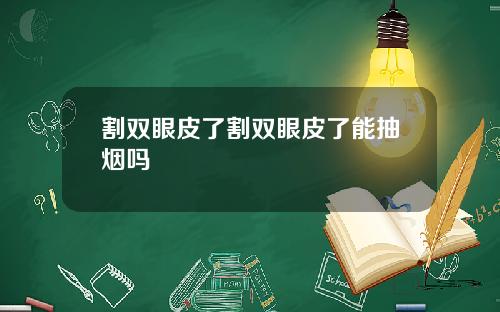 割双眼皮了割双眼皮了能抽烟吗